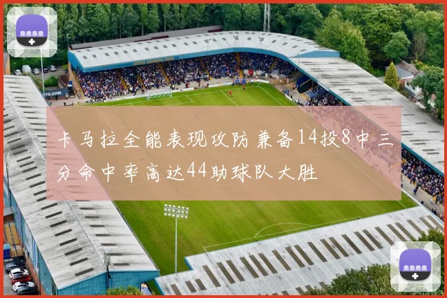 卡马拉全能表现攻防兼备14投8中三分命中率高达44助球队大胜