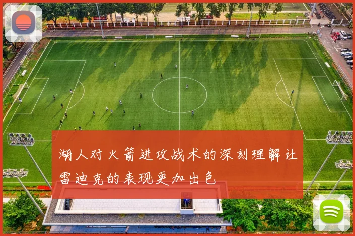 湖人对火箭进攻战术的深刻理解让雷迪克的表现更加出色