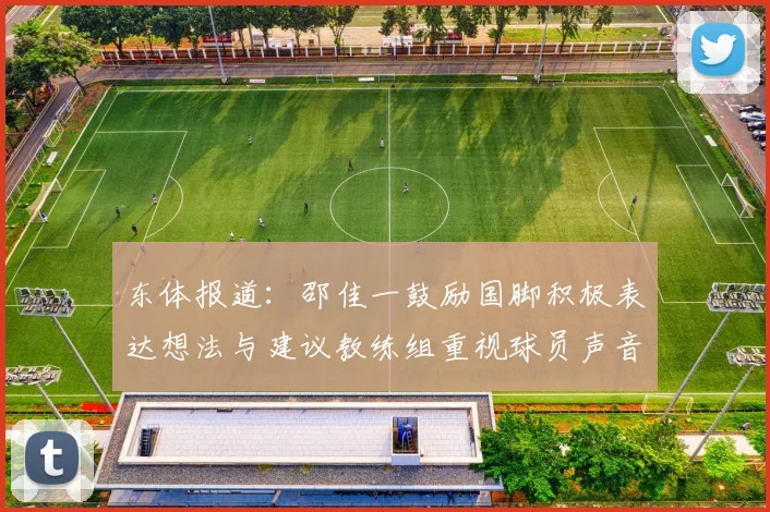 东体报道：邵佳一鼓励国脚积极表达想法与建议教练组重视球员声音