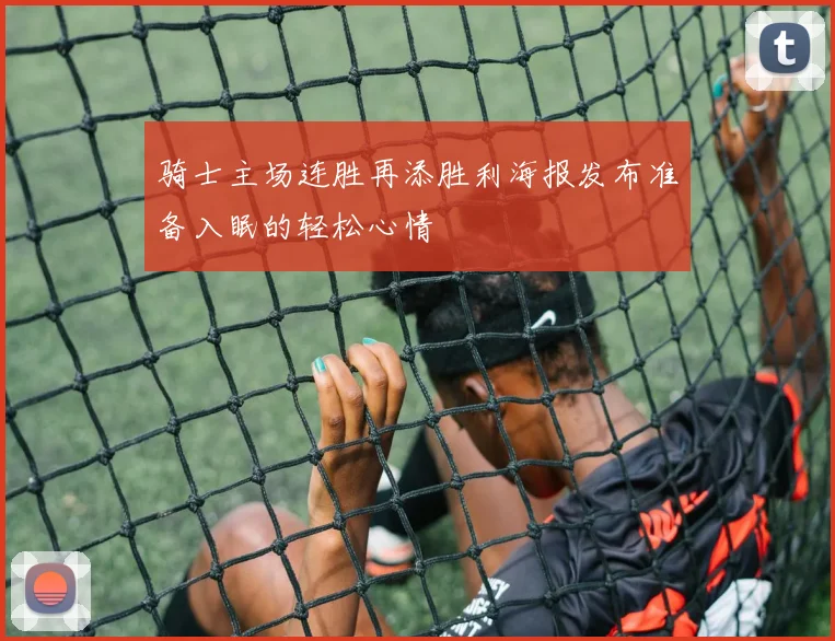骑士主场连胜再添胜利海报发布准备入眠的轻松心情